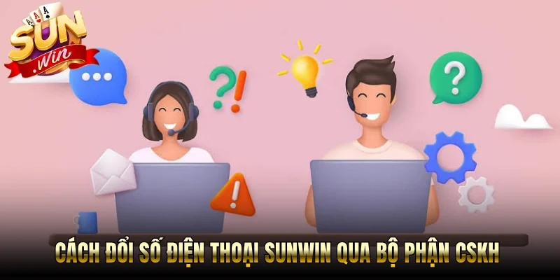 Cách đổi số điện thoại Sunwin qua bộ phận CSKH 