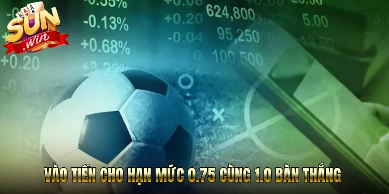 Vào tiền cho hạn mức 0.75 cùng 1.0 bàn thắng