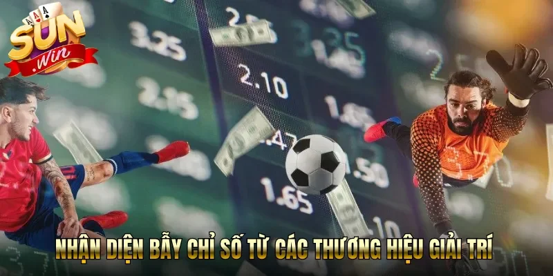 Nhận diện bẫy chỉ số từ các thương hiệu giải trí